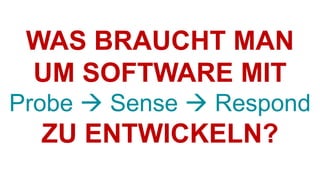 WAS BRAUCHT MAN
UM SOFTWARE MIT
Probe  Sense  Respond
ZU ENTWICKELN?
 