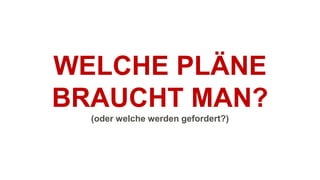 WELCHE PLÄNE
BRAUCHT MAN?
(oder welche werden gefordert?)
 