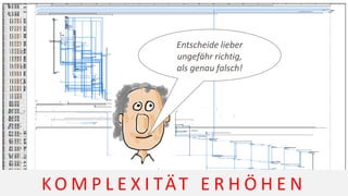 Entscheide lieber
ungefähr richtig,
als genau falsch!
K O M P L E X I TÄT E R H Ö H E N
 