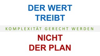 DER WERT
TREIBT
NICHT
DER PLAN
K O M P L E X I T Ä T G E R E C H T W E R D E N
 