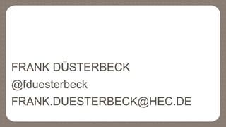 FRANK DÜSTERBECK
@fduesterbeck
FRANK.DUESTERBECK@HEC.DE
 