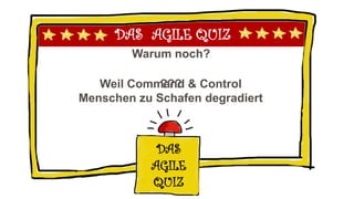 DAS AGILE QUIZ
Warum noch?
DAS
AGILE
QUIZ
???Weil Command & Control
Menschen zu Schafen degradiert
 