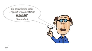 Die Entwicklung eines
Produkt(-inkrements) ist
IMMER*
Teamarbeit
*fast
 