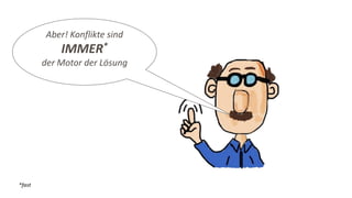 Aber! Konflikte sind
IMMER*
der Motor der Lösung
*fast
 