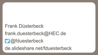 Frank Düsterbeck
frank.duesterbeck@HEC.de
@fduesterbeck
de.slideshare.net/fduesterbeck
 