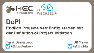 DoPI
Endlich Projekte vernünftig starten mit
der Definition of Project Initiation
Frank Düsterbeck Ulf Mewe
@fduesterbeck @MewFlu
 