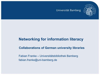 S. 1Networking for information literacy - Collaborations of German university libraries | Dr. Fabian Franke | LILAC 2014
Networking for information literacy
Collaborations of German university libraries
Fabian Franke – Universitätsbibliothek Bamberg
fabian.franke@uni-bamberg.de
 