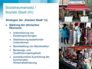 10
DeutschesInstitutfürUrbanistik
Strategien der „Sozialen Stadt“ (3)
 Stärkung der ethnischen
Ökonomie
 Unterstützung v...