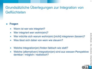 15
DeutschesInstitutfürUrbanistik
Grundsätzliche Überlegungen zur Integration von
Geflüchteten
 Fragen
 Wann ist wer wie...
