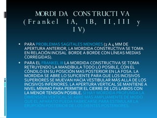MORDIDA CONSTRUCTIVA (Frankel 1A, 1B, II,III y IV)  <ul><li>PARA  PROBLEMAS SAGITALES MENORES  (2 A 4 MM DE APERTURA ANTER...