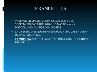 FRANKEL Ib <ul><li>INDICADO EN MALOCLUSIONES CLASE II ,DIV 1  EN SOBREMORDIDAS PROFUNDAS NO MAS DE 7 mm Y DISTOCLUSION CUS...