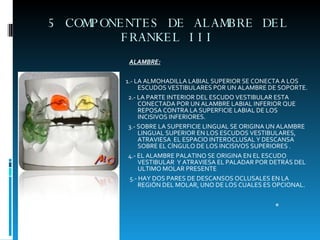 5 COMPONENTES DE ALAMBRE DEL FRANKEL III <ul><li>ALAMBRE: </li></ul><ul><li>1.- LA ALMOHADILLA LABIAL SUPERIOR SE CONECTA ...
