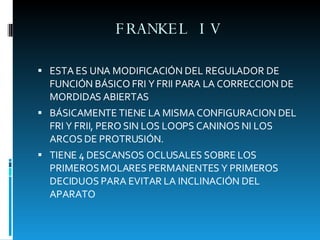 FRANKEL IV <ul><li>ESTA ES UNA MODIFICACIÓN DEL REGULADOR DE FUNCIÓN BÁSICO FRI Y FRII PARA LA CORRECCION DE MORDIDAS ABIE...