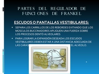 PARTES DEL REGULADOR DE FUNCIONES DE FRANKEL <ul><li>ESCUDOS O PANTALLAS VESTIBULARES: </li></ul><ul><li>SEPARA LOS CARRIL...