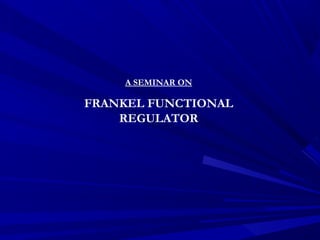 A SEMINAR ON
FRANKEL FUNCTIONAL
REGULATOR
 