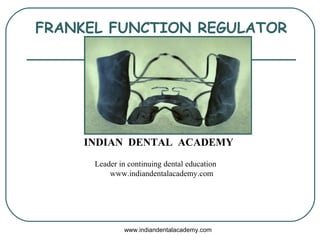 FRANKEL FUNCTION REGULATOR
www.indiandentalacademy.com
INDIAN DENTAL ACADEMY
Leader in continuing dental education
www.indiandentalacademy.com
 