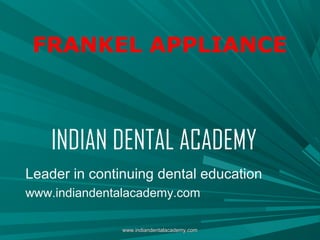 FRANKEL APPLIANCE

INDIAN DENTAL ACADEMY
Leader in continuing dental education
www.indiandentalacademy.com
www.indiandentalacademy.com

 