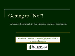 Getting to “No”! Richard C. Bruder  •  [email_address]   •  www.elp-law.com A balanced approach to due diligence and deal negotiation 