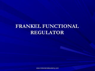 FRANKEL FUNCTIONAL
REGULATOR

www.indiandentalacademy.com

 