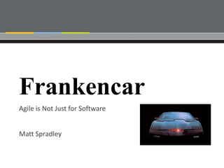 Frankencar
Agile is Not Just for Software


Matt Spradley
 