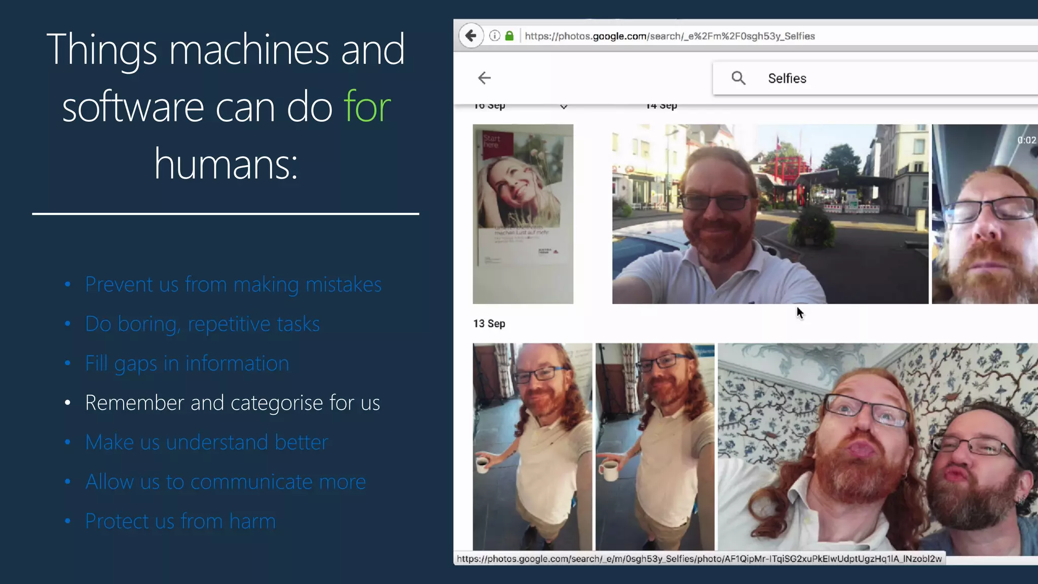 Things machines and
software can do for
humans:
• Prevent us from making mistakes
• Do boring, repetitive tasks
• Fill gaps in information
• Remember and categorise for us
• Make us understand better
• Allow us to communicate more
• Protect us from harm
 