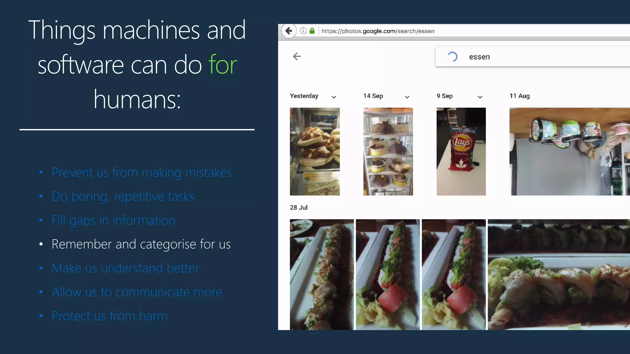 Things machines and
software can do for
humans:
• Prevent us from making mistakes
• Do boring, repetitive tasks
• Fill gaps in information
• Remember and categorise for us
• Make us understand better
• Allow us to communicate more
• Protect us from harm
 