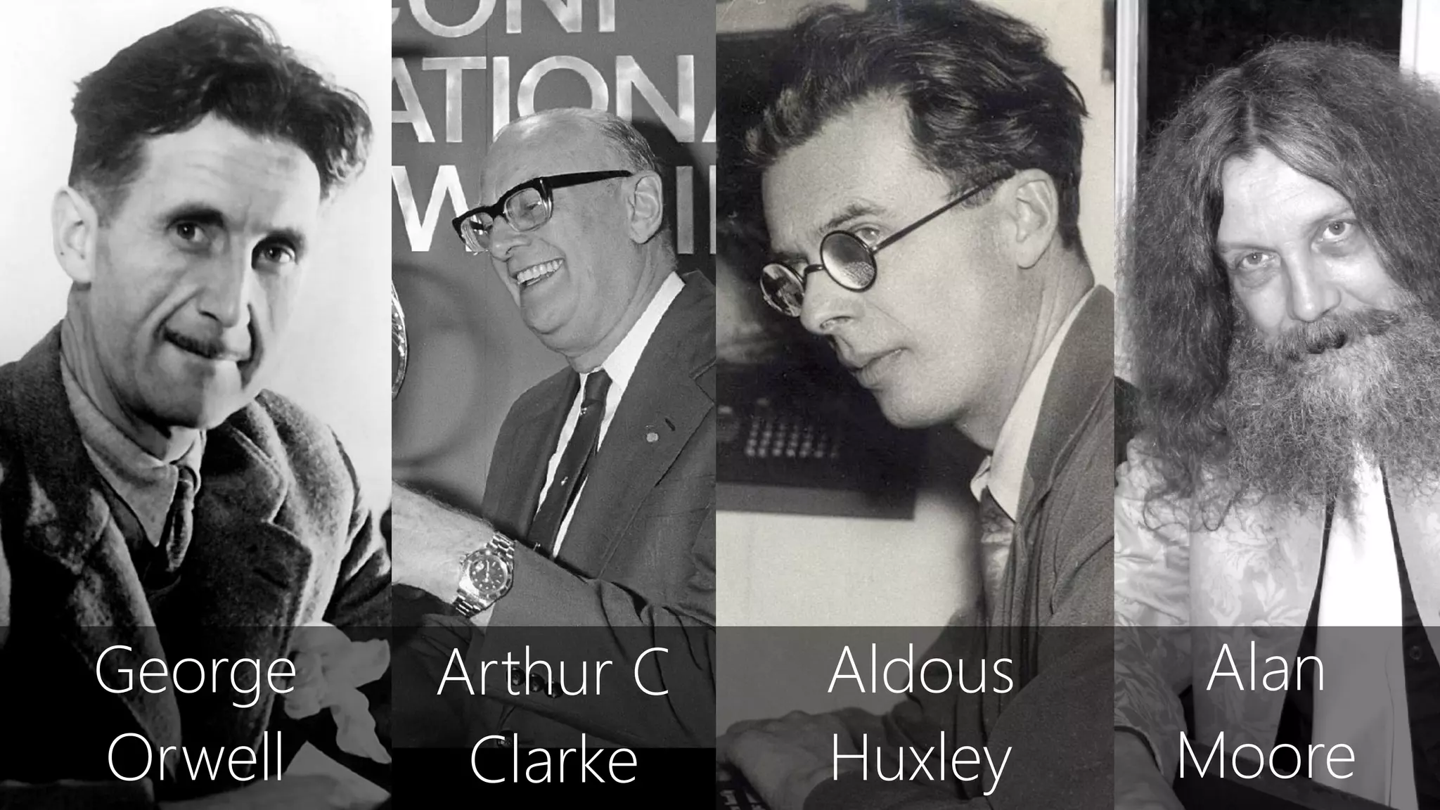 Arthur C
Clarke
Aldous
Huxley
George
Orwell
Alan
Moore
 