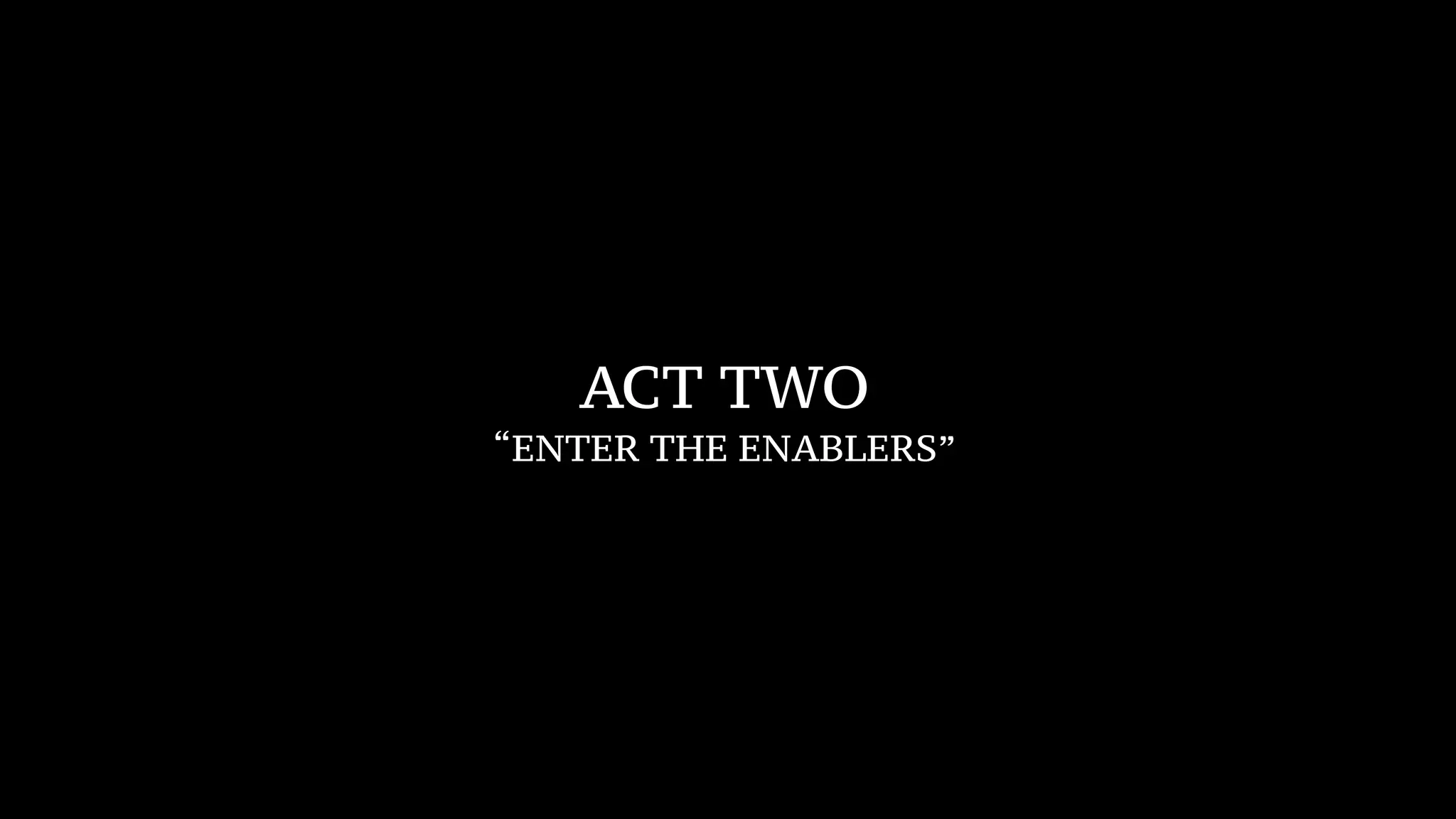 ACT TWO
“ENTER THE ENABLERS”
 