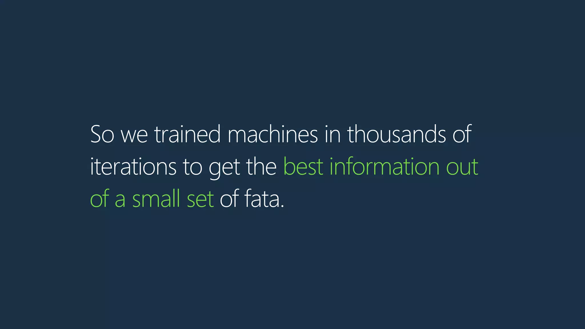 So we trained machines in thousands of
iterations to get the best information out
of a small set of fata.
 