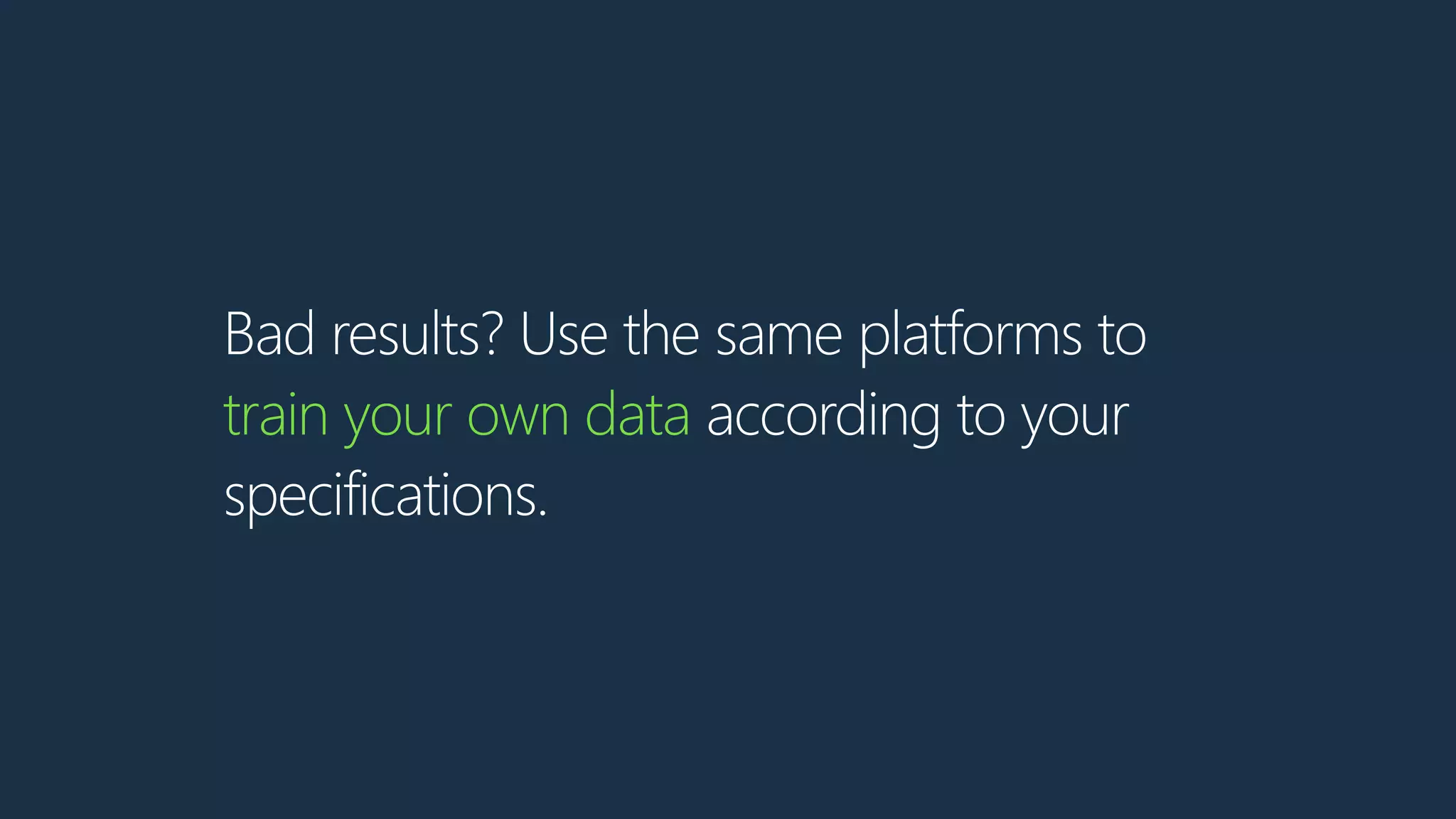 Bad results? Use the same platforms to
train your own data according to your
specifications.
 