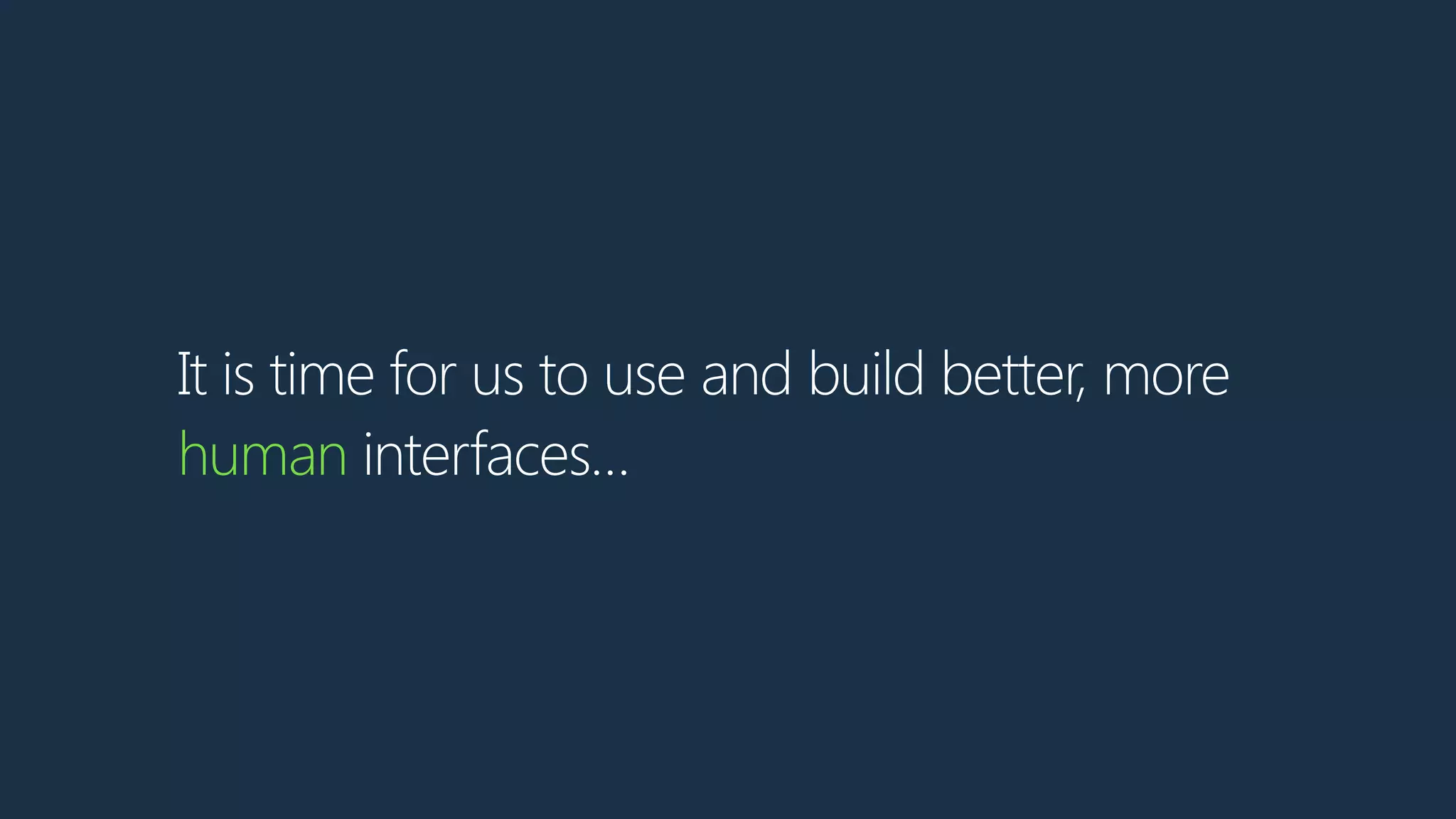 It is time for us to use and build better, more
human interfaces…
 