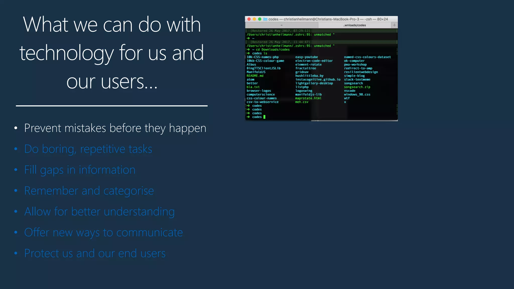 What we can do with
technology for us and
our users…
• Prevent mistakes before they happen
• Do boring, repetitive tasks
• Fill gaps in information
• Remember and categorise
• Allow for better understanding
• Offer new ways to communicate
• Protect us and our end users
 