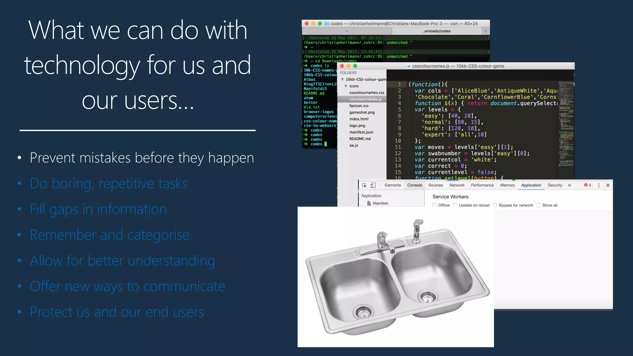 What we can do with
technology for us and
our users…
• Prevent mistakes before they happen
• Do boring, repetitive tasks
• Fill gaps in information
• Remember and categorise
• Allow for better understanding
• Offer new ways to communicate
• Protect us and our end users
 