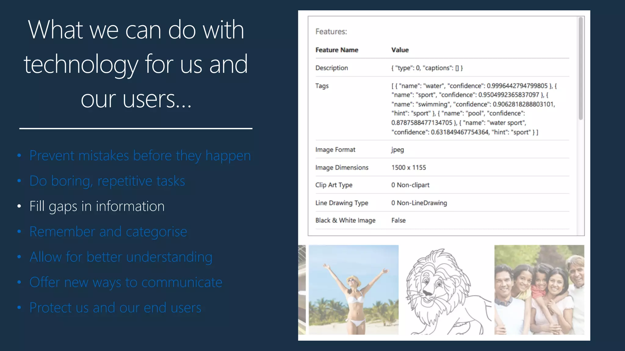 What we can do with
technology for us and
our users…
• Prevent mistakes before they happen
• Do boring, repetitive tasks
• Fill gaps in information
• Remember and categorise
• Allow for better understanding
• Offer new ways to communicate
• Protect us and our end users
 