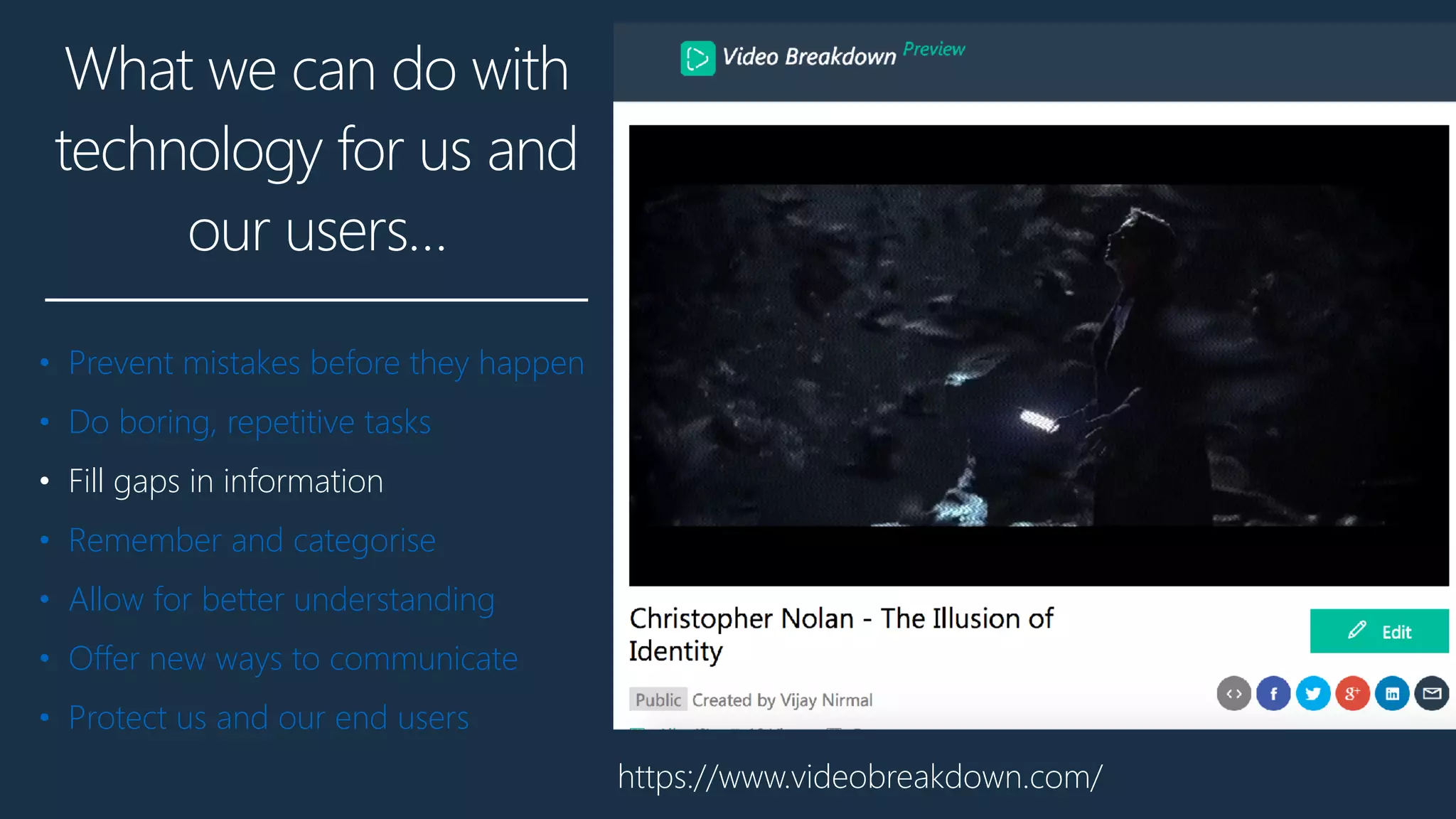 What we can do with
technology for us and
our users…
• Prevent mistakes before they happen
• Do boring, repetitive tasks
• Fill gaps in information
• Remember and categorise
• Allow for better understanding
• Offer new ways to communicate
• Protect us and our end users
https://www.videobreakdown.com/
 