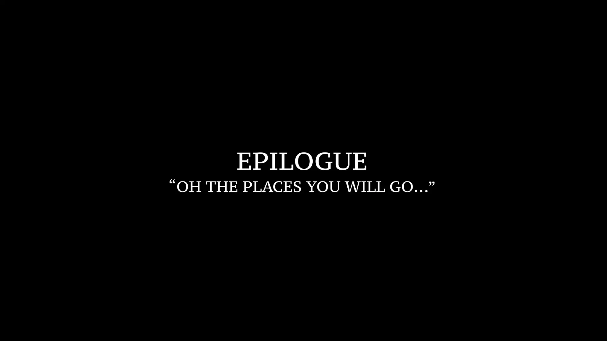 EPILOGUE
“OH THE PLACES YOU WILL GO…”
 