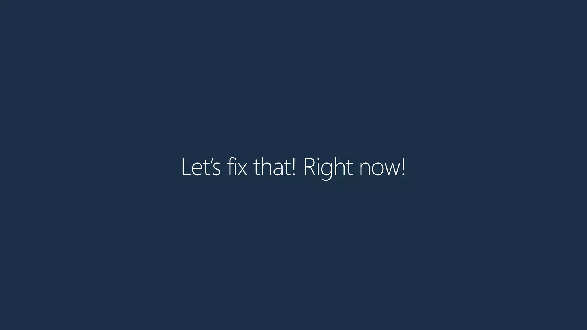 Let’s fix that! Right now!
 