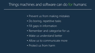 Things machines and
software can do for
humans:
• Prevent us from making mistakes
• Do boring, repetitive tasks
• Fill gap...
