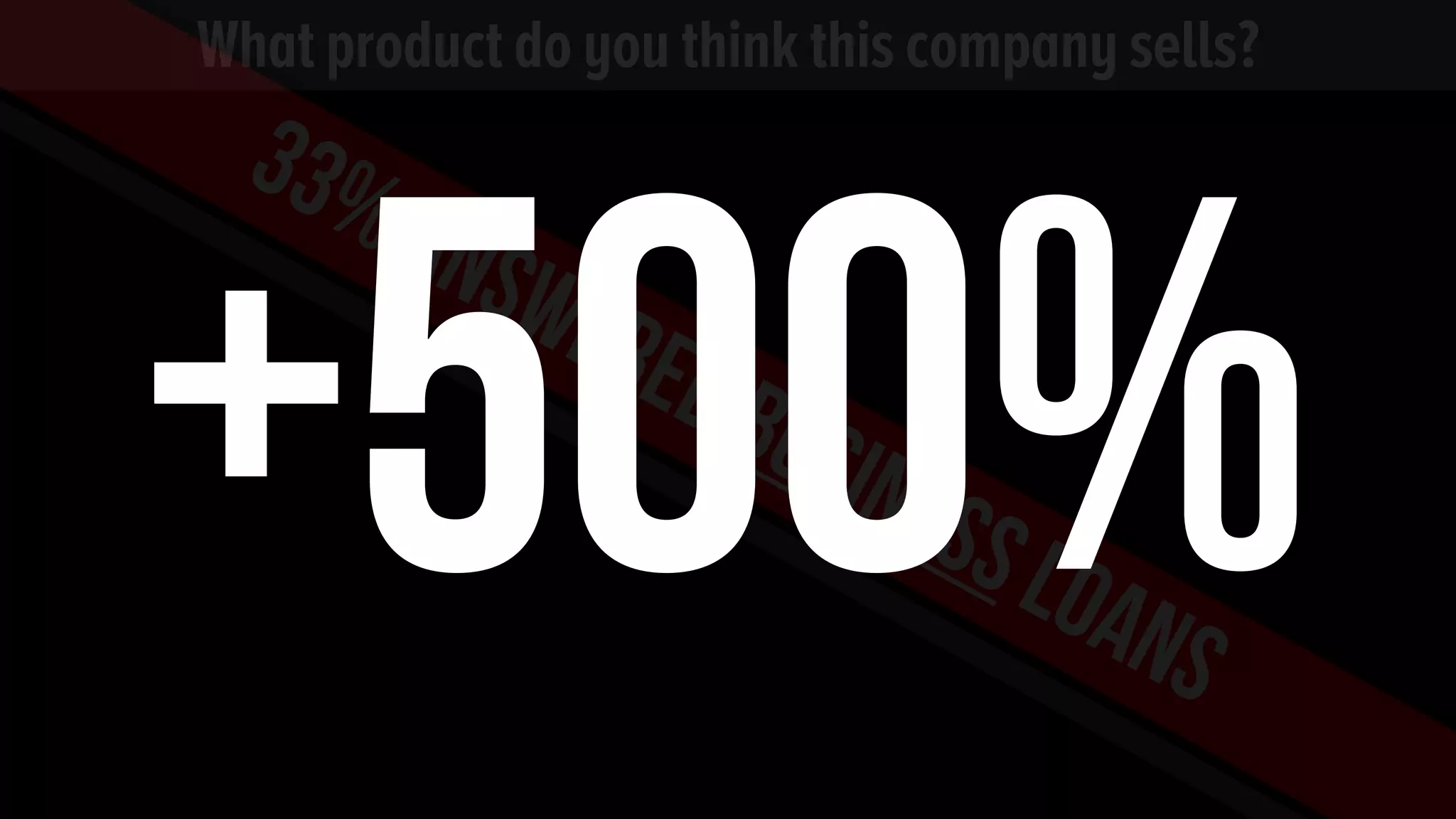 What product do you think this company sells?
What product do you think this company sells?
33%answeredbusinessloans
+500%
 