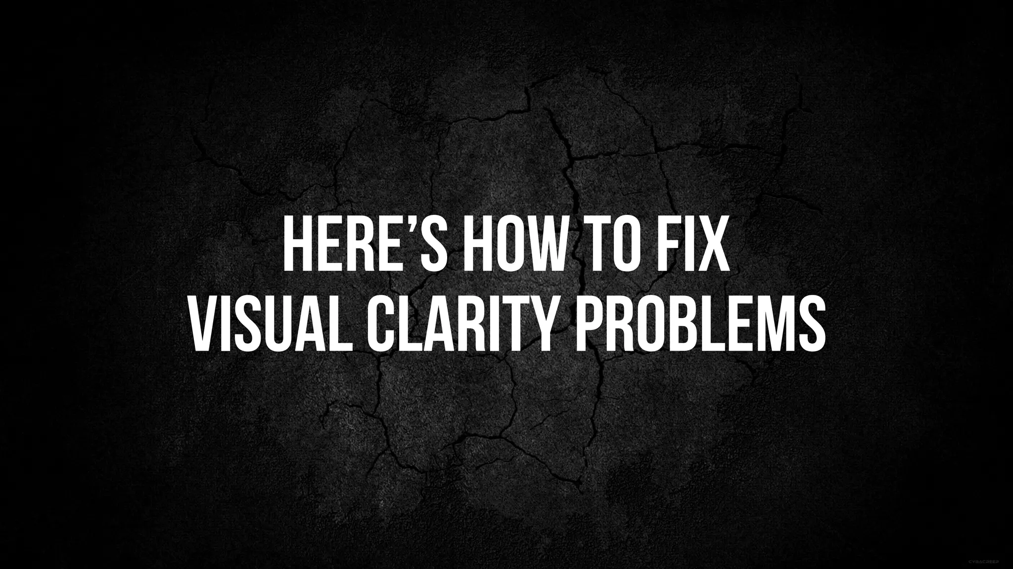 here’s how to fix
visual clarity problems
 