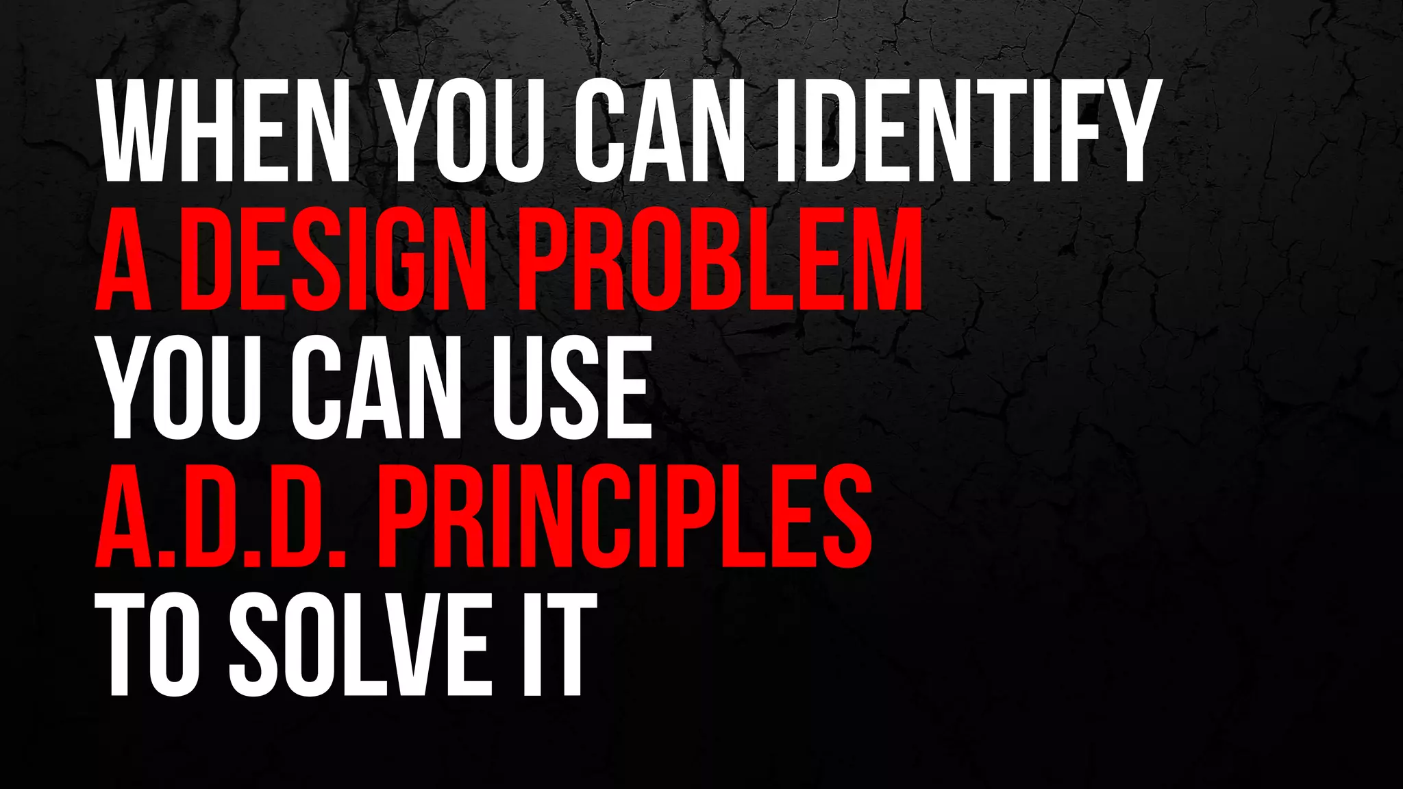 when you can identify
a design problem
you can use
A.D.D. principles
to solve it
 