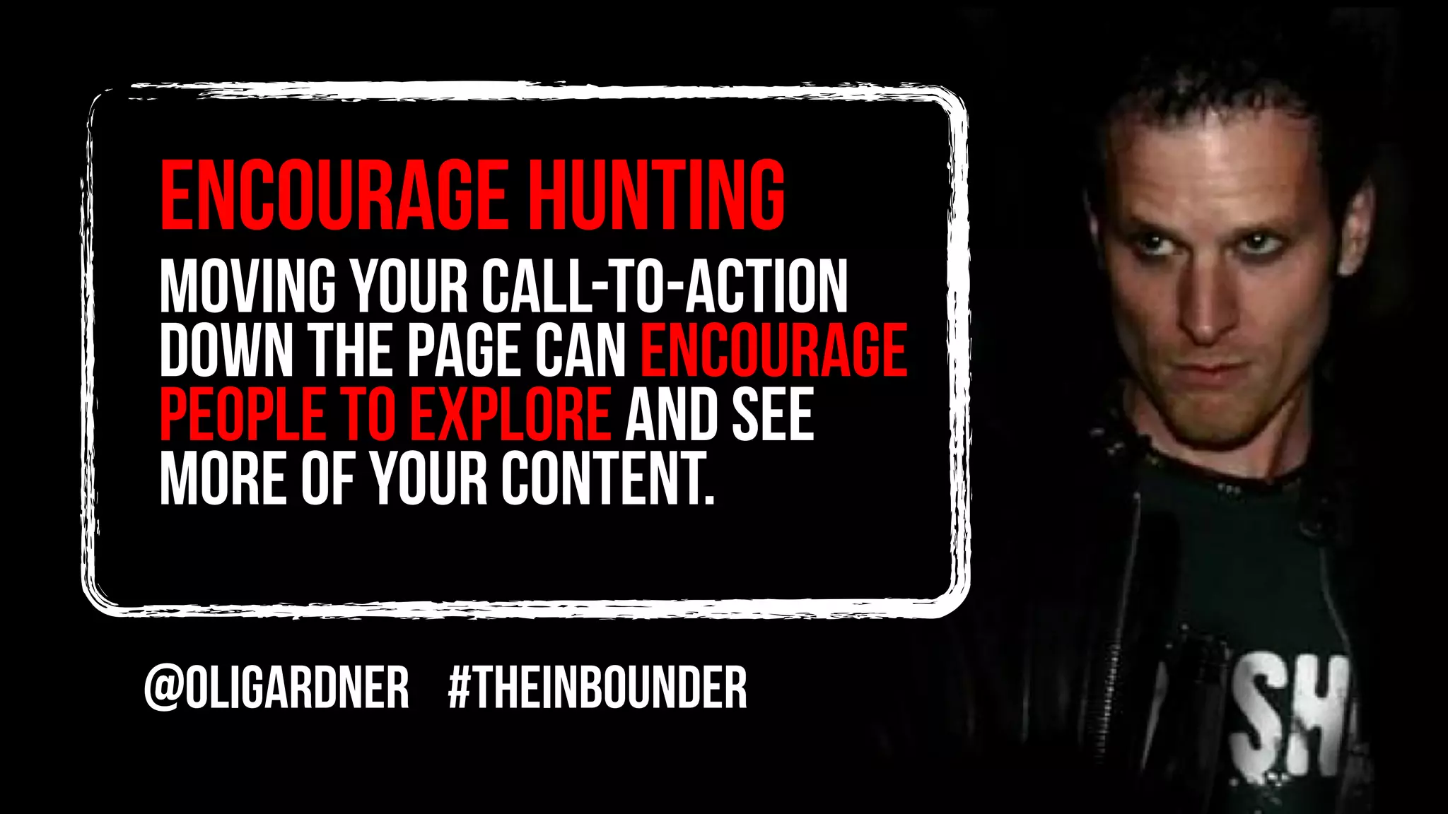 encourage hunting
Moving your call-to-action
down the page can encourage
people to explore and see
more of your content.
@oligardner #theinbounder
 