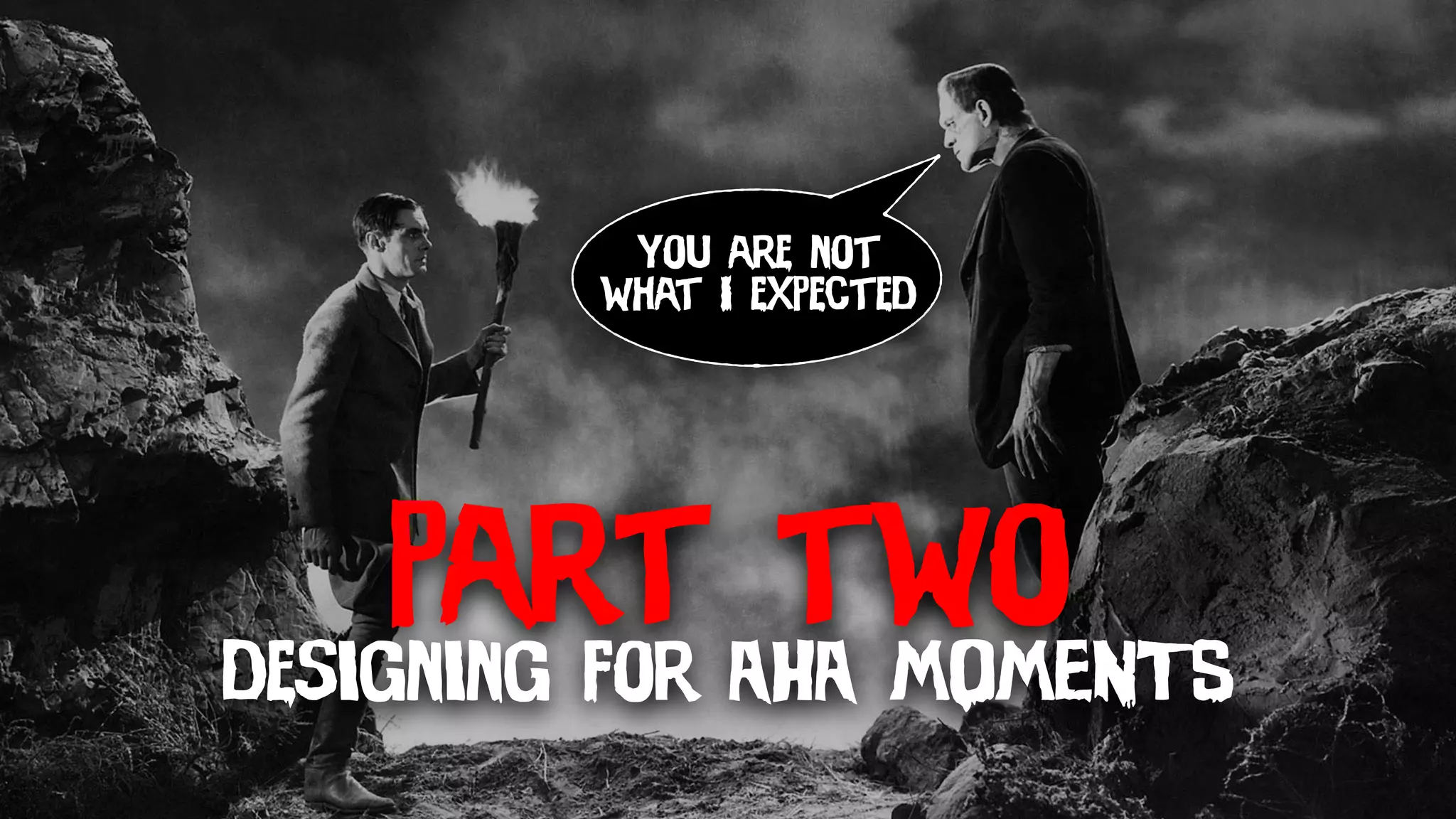 part two
designing for AHA MOMENTS
you are not
what I expected
 