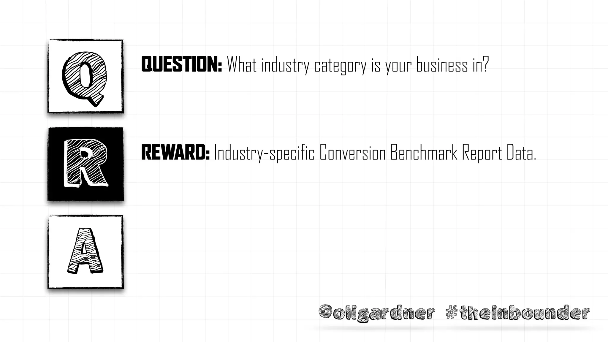 @oligardner #theinbounder
QUESTION: What industry category is your business in?
REWARD: Industry-specific Conversion Benchmark Report Data.
Q
R
A
 