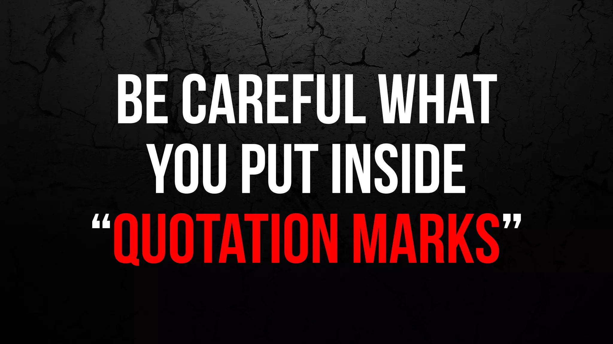 be careful what
you put inside
“quotation marks”
 