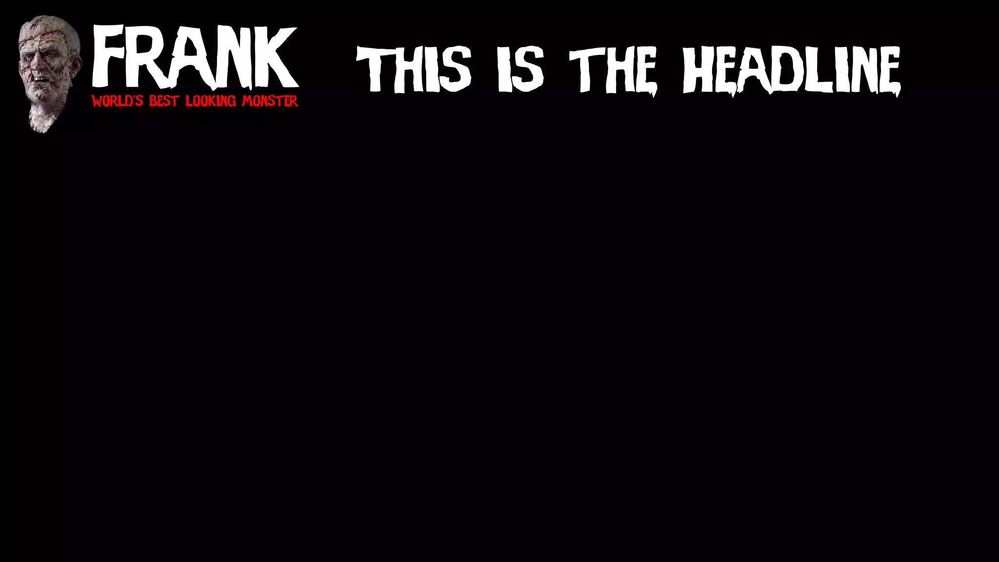 Frankworld’s best looking monster
This is the Headline
 