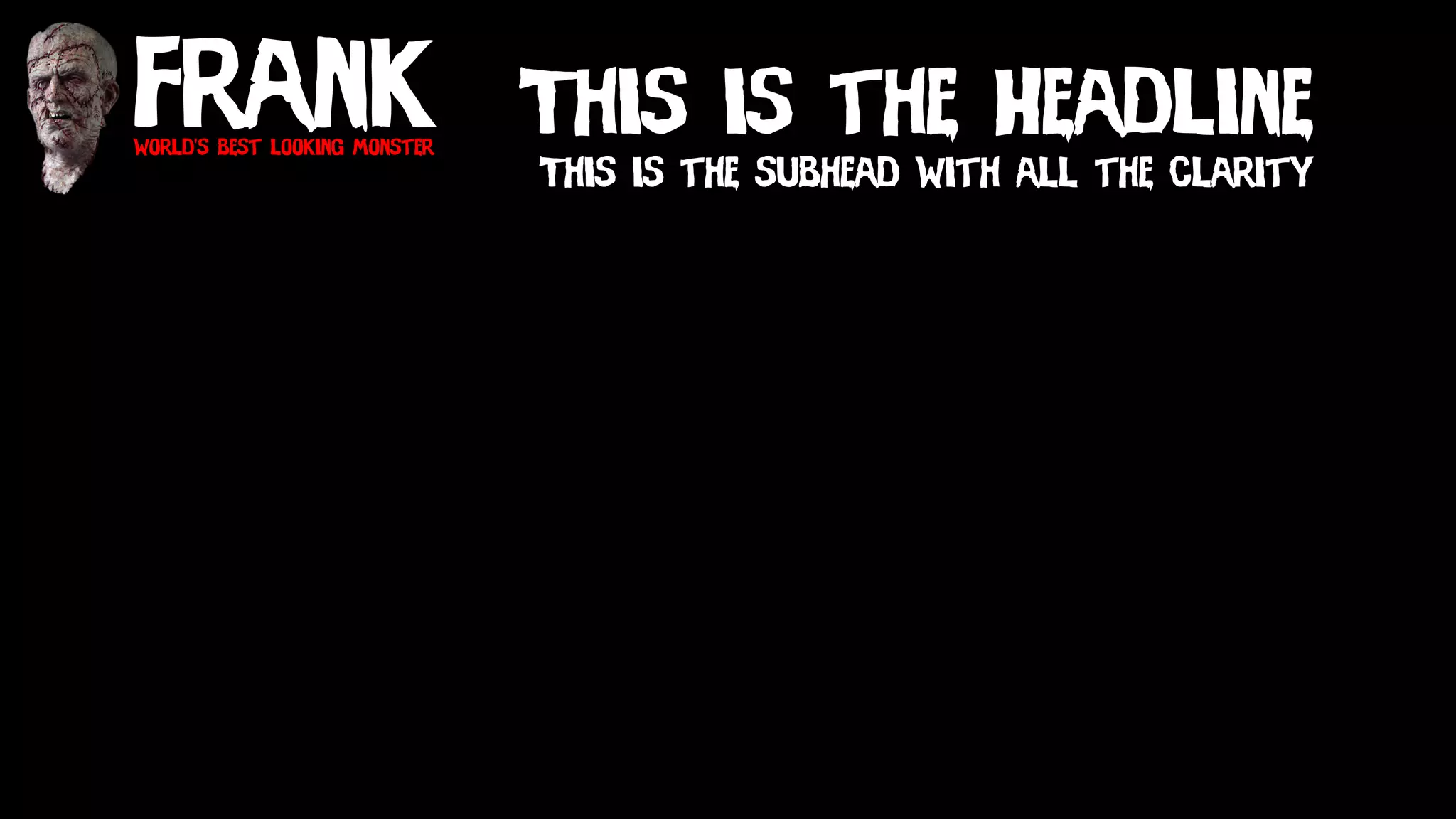 Frankworld’s best looking monster
This is the Headline
This is the subhead with all the clarity
 