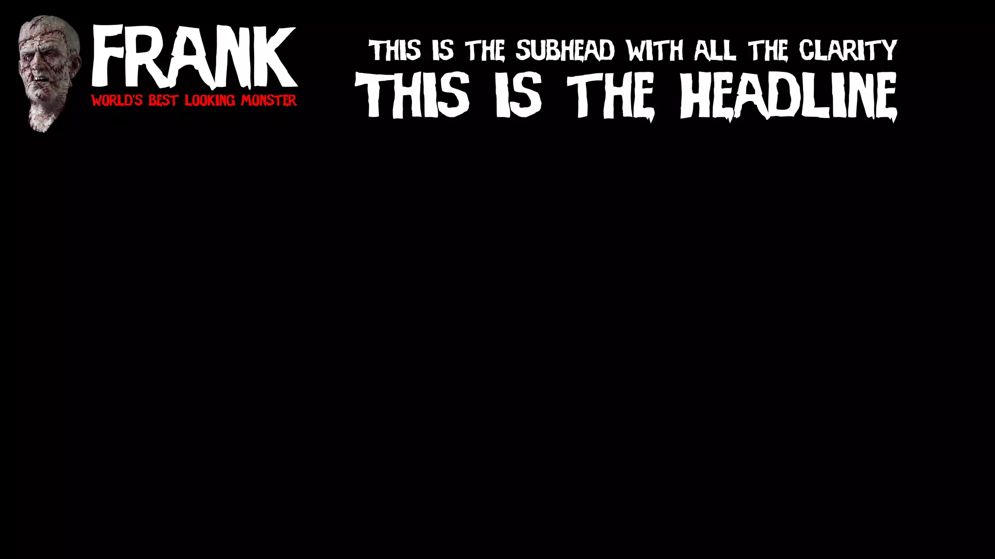 Frankworld’s best looking monster
This is the Headline
This is the subhead with all the clarity
 
