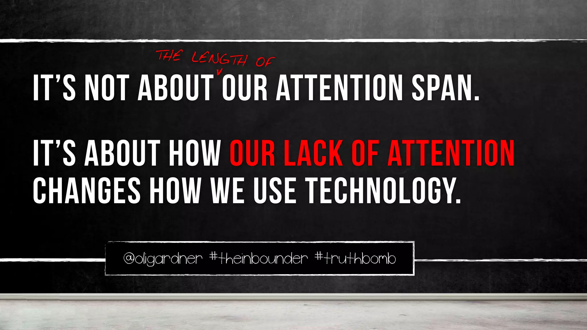 @oligardner #theinbounder #truthbomb
it’s not about our attention span.
it’s about how our lack of attention
changes how we use technology.
THE LENGTH OF
v
 