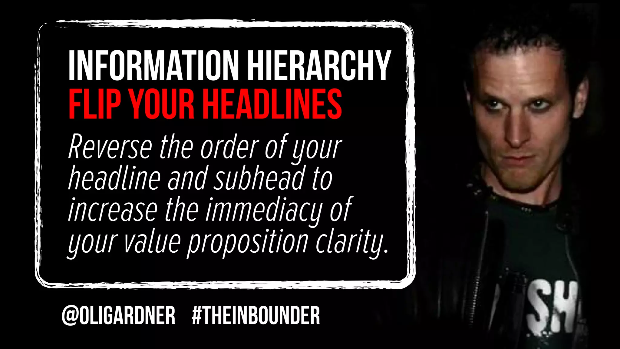 INFORMATION HIERARCHY
flip your headlines
Reverse the order of your
headline and subhead to
increase the immediacy of
your value proposition clarity.
@oligardner #theinbounder
 